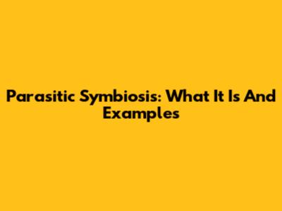 Parasitic Symbiosis: What It Is And Examples