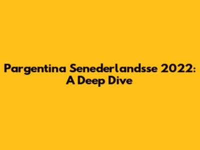 Pargentina Senederlandsse 2022: A Deep Dive