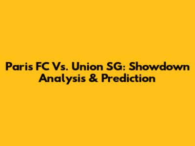 Paris FC Vs. Union SG: Showdown Analysis & Prediction