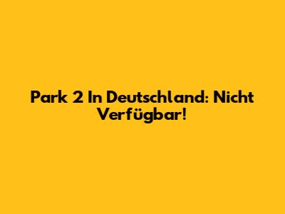 Park 2 In Deutschland: Nicht Verfügbar!