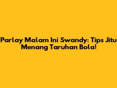 Parlay Malam Ini Swandy: Tips Jitu Menang Taruhan Bola!