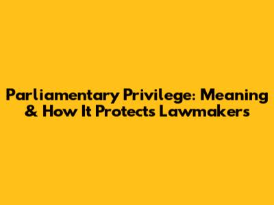 Parliamentary Privilege: Meaning & How It Protects Lawmakers