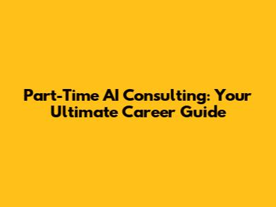 Part-Time AI Consulting: Your Ultimate Career Guide