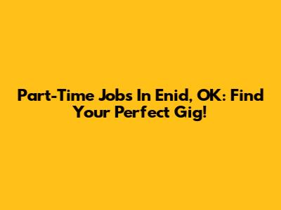 Part-Time Jobs In Enid, OK: Find Your Perfect Gig!
