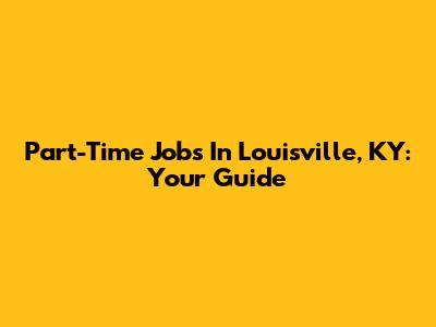 Part-Time Jobs In Louisville, KY: Your Guide