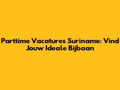 Parttime Vacatures Suriname: Vind Jouw Ideale Bijbaan