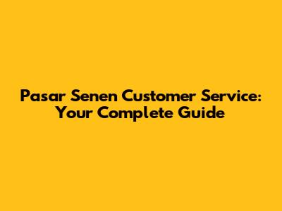 Pasar Senen Customer Service: Your Complete Guide