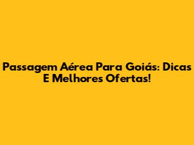 Passagem Aérea Para Goiás: Dicas E Melhores Ofertas!