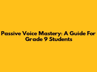 Passive Voice Mastery: A Guide For Grade 9 Students