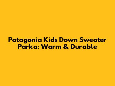 Patagonia Kids' Down Sweater Parka: Warm & Durable