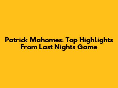 Patrick Mahomes: Top Highlights From Last Night's Game