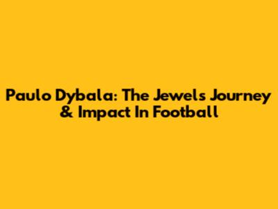 Paulo Dybala: The Jewel's Journey & Impact In Football