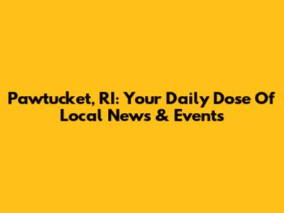 Pawtucket, RI: Your Daily Dose Of Local News & Events