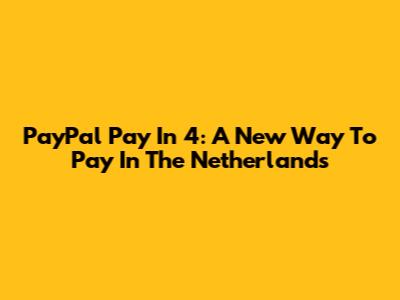 PayPal Pay In 4: A New Way To Pay In The Netherlands