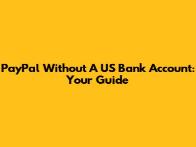PayPal Without A US Bank Account: Your Guide