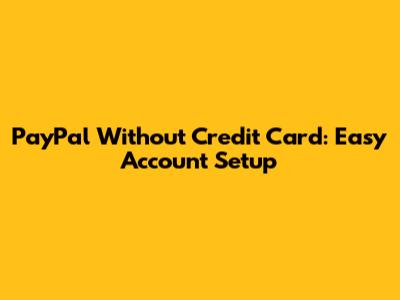 PayPal Without Credit Card: Easy Account Setup