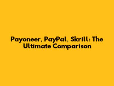 Payoneer, PayPal, Skrill: The Ultimate Comparison