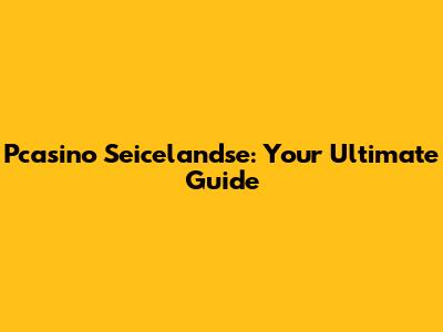 Pcasino Seicelandse: Your Ultimate Guide