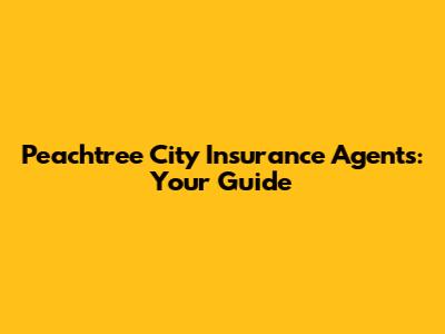 Peachtree City Insurance Agents: Your Guide