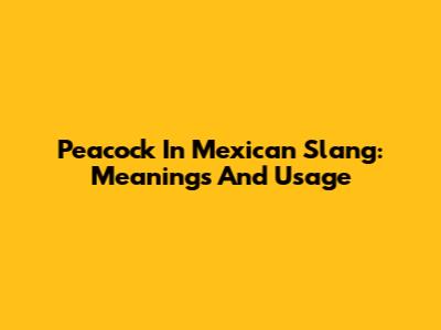 Peacock In Mexican Slang: Meanings And Usage