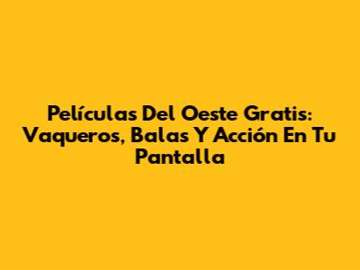 Películas Del Oeste Gratis: Vaqueros, Balas Y Acción En Tu Pantalla
