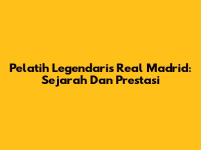 Pelatih Legendaris Real Madrid: Sejarah Dan Prestasi