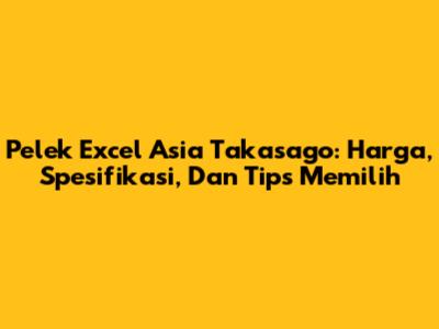 Pelek Excel Asia Takasago: Harga, Spesifikasi, Dan Tips Memilih