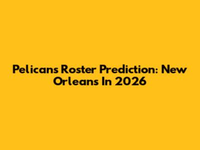 Pelicans Roster Prediction: New Orleans In 2026