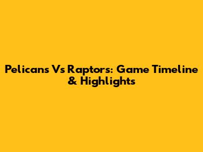 Pelicans Vs Raptors: Game Timeline & Highlights