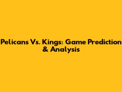 Pelicans Vs. Kings: Game Prediction & Analysis