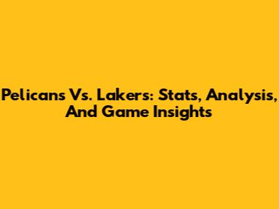 Pelicans Vs. Lakers: Stats, Analysis, And Game Insights