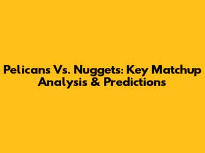 Pelicans Vs. Nuggets: Key Matchup Analysis & Predictions