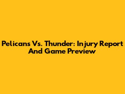 Pelicans Vs. Thunder: Injury Report And Game Preview