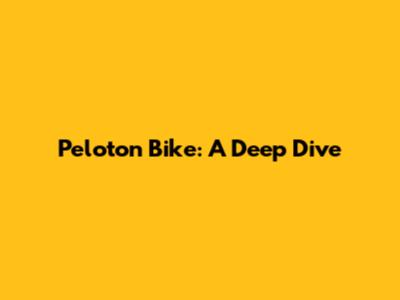 Peloton Bike: A Deep Dive