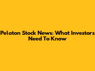 Peloton Stock News: What Investors Need To Know