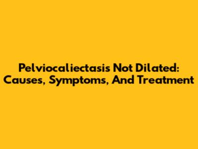 Pelviocaliectasis Not Dilated: Causes, Symptoms, And Treatment