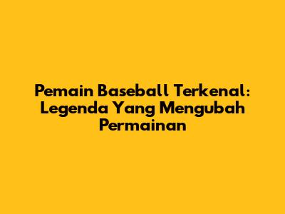 Pemain Baseball Terkenal: Legenda Yang Mengubah Permainan