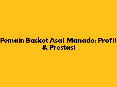 Pemain Basket Asal Manado: Profil & Prestasi