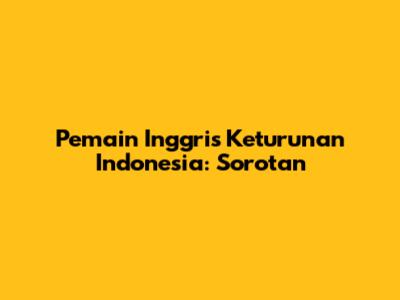 Pemain Inggris Keturunan Indonesia: Sorotan