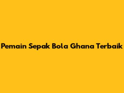 Pemain Sepak Bola Ghana Terbaik