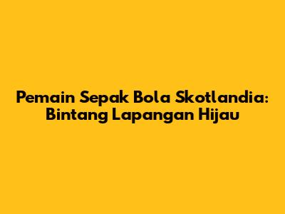 Pemain Sepak Bola Skotlandia: Bintang Lapangan Hijau
