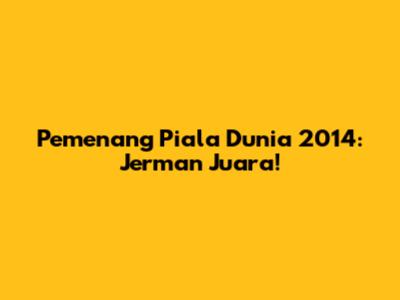 Pemenang Piala Dunia 2014: Jerman Juara!