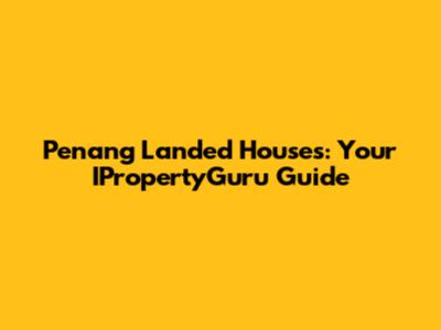 Penang Landed Houses: Your IPropertyGuru Guide