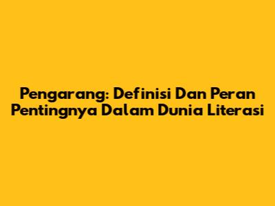 Pengarang: Definisi Dan Peran Pentingnya Dalam Dunia Literasi
