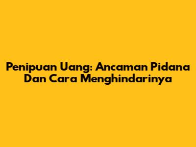 Penipuan Uang: Ancaman Pidana Dan Cara Menghindarinya