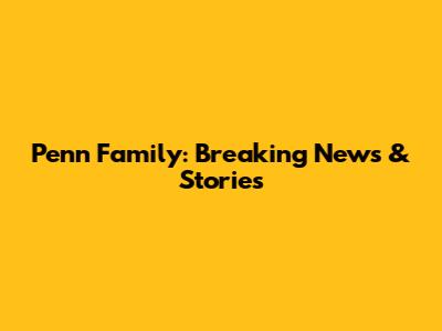 Penn Family: Breaking News & Stories