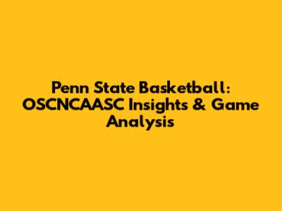 Penn State Basketball: OSCNCAASC Insights & Game Analysis