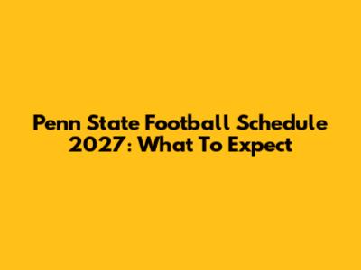 Penn State Football Schedule 2027: What To Expect