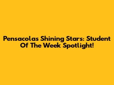 Pensacola's Shining Stars: Student Of The Week Spotlight!