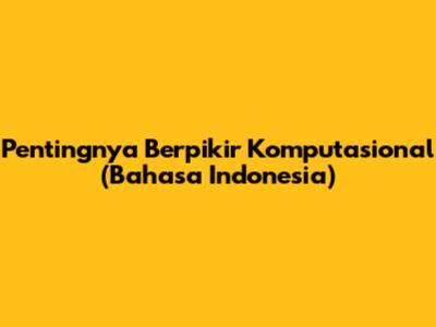 Pentingnya Berpikir Komputasional (Bahasa Indonesia)